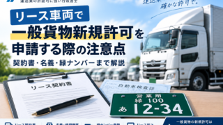 リース車両で一般貨物新規許可を申請する際の注意点｜契約書・名義・緑ナンバーまで解説